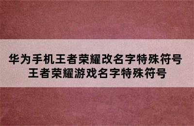 华为手机王者荣耀改名字特殊符号 王者荣耀游戏名字特殊符号